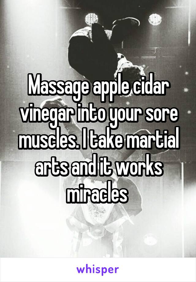 Massage apple cidar vinegar into your sore muscles. I take martial arts and it works miracles 