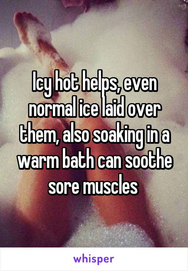 Icy hot helps, even normal ice laid over them, also soaking in a warm bath can soothe sore muscles 