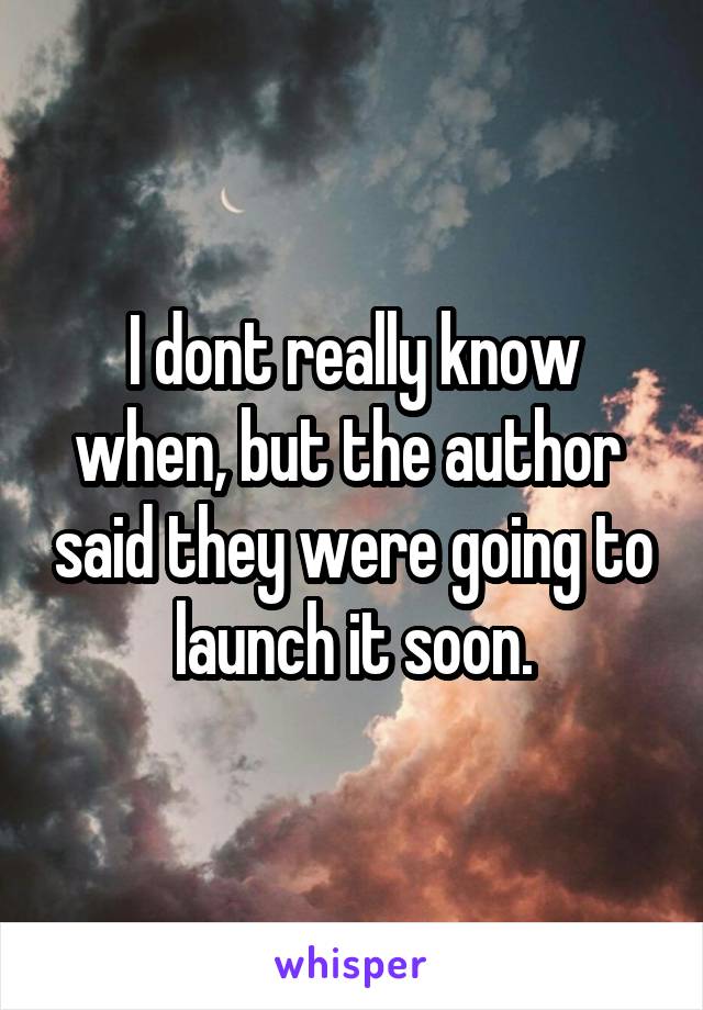 I dont really know when, but the author  said they were going to launch it soon.