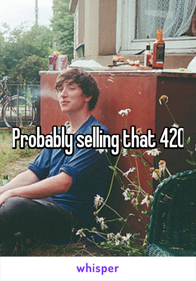 Probably selling that 420