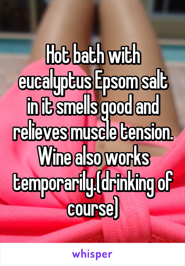 Hot bath with eucalyptus Epsom salt in it smells good and relieves muscle tension. Wine also works temporarily.(drinking of course)