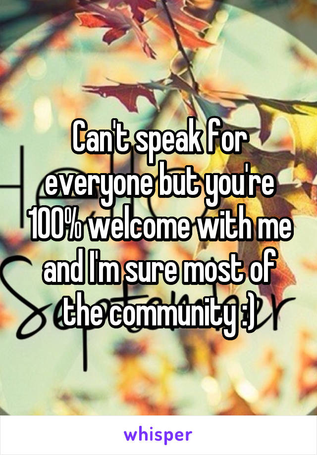 Can't speak for everyone but you're 100% welcome with me and I'm sure most of the community :)