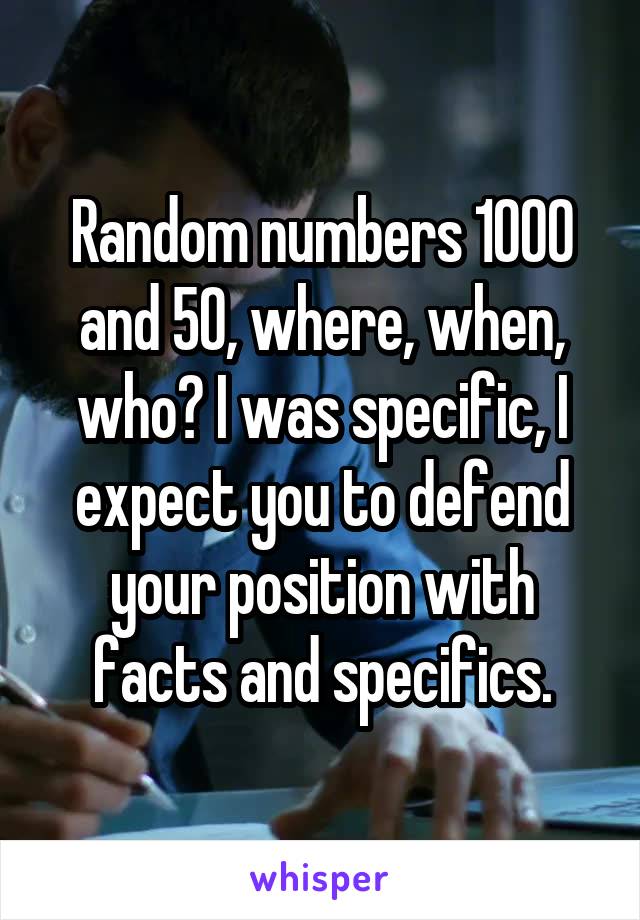 Random numbers 1000 and 50, where, when, who? I was specific, I expect you to defend your position with facts and specifics.