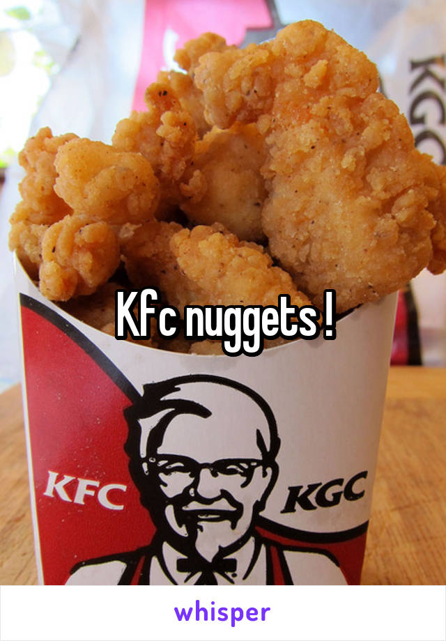 Kfc nuggets !