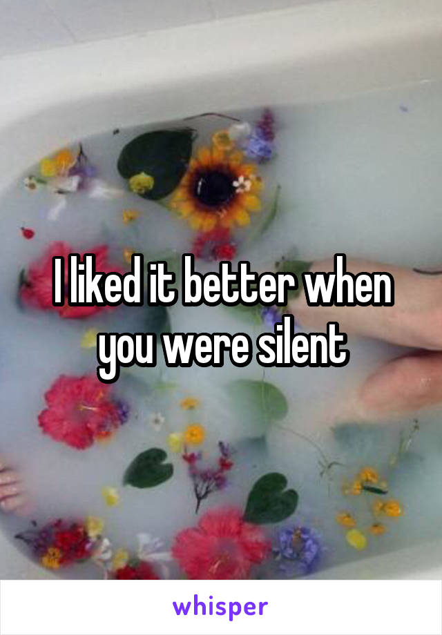 I liked it better when you were silent