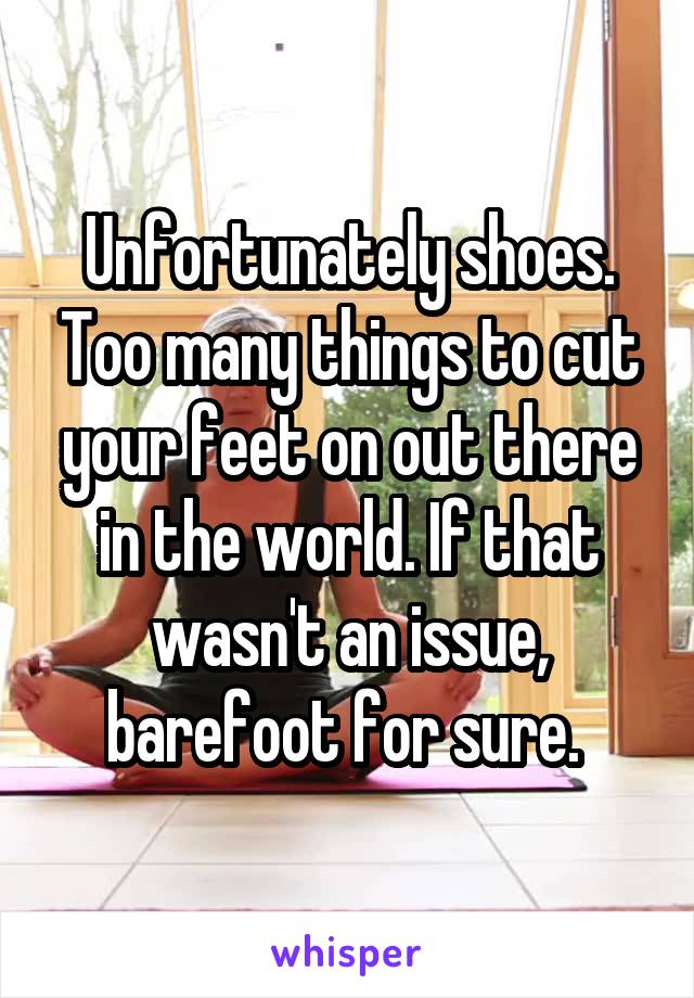 Unfortunately shoes. Too many things to cut your feet on out there in the world. If that wasn't an issue, barefoot for sure. 