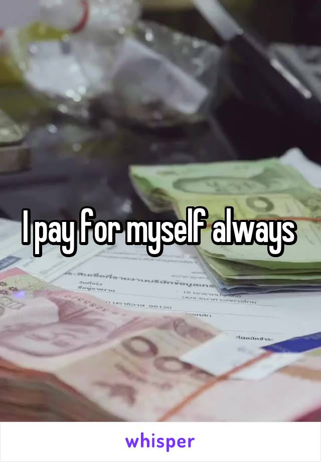 I pay for myself always 