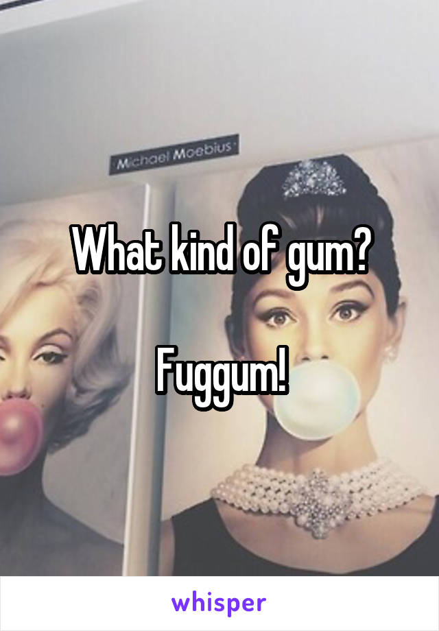 What kind of gum?

Fuggum!