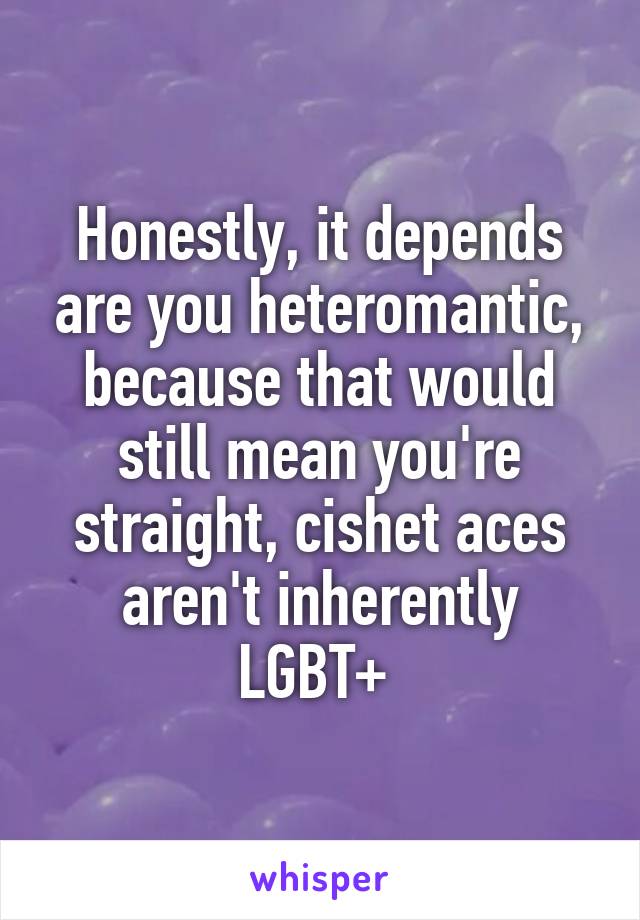 Honestly, it depends are you heteromantic, because that would still mean you're straight, cishet aces aren't inherently LGBT+ 