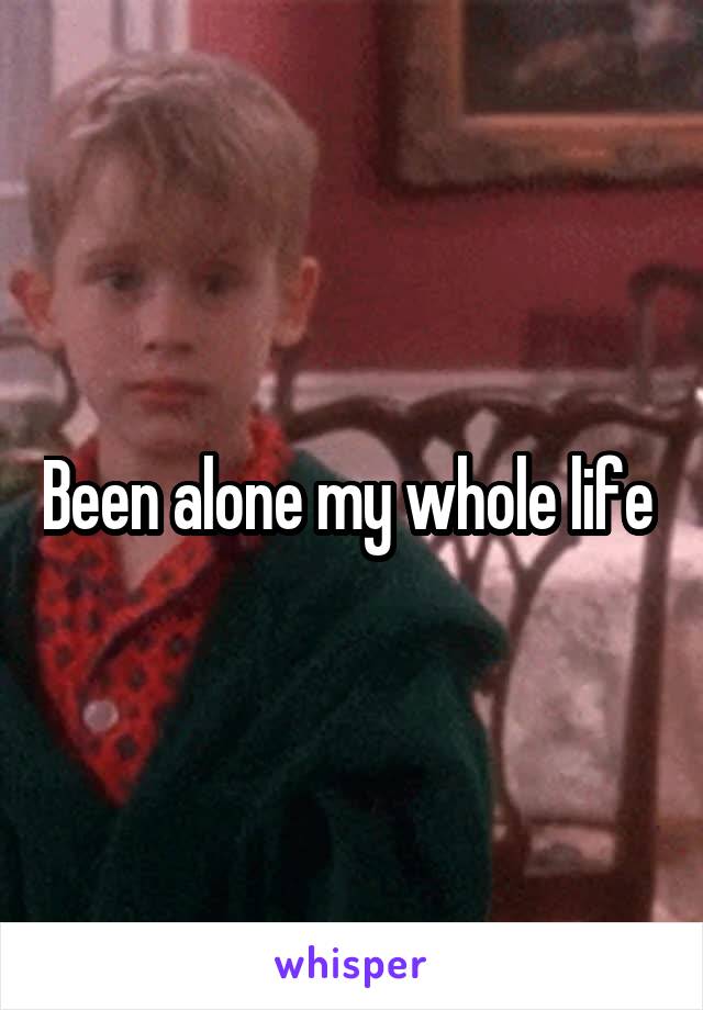 Been alone my whole life 