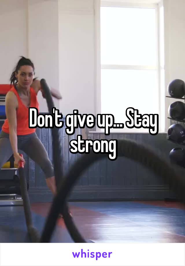 Don't give up... Stay strong