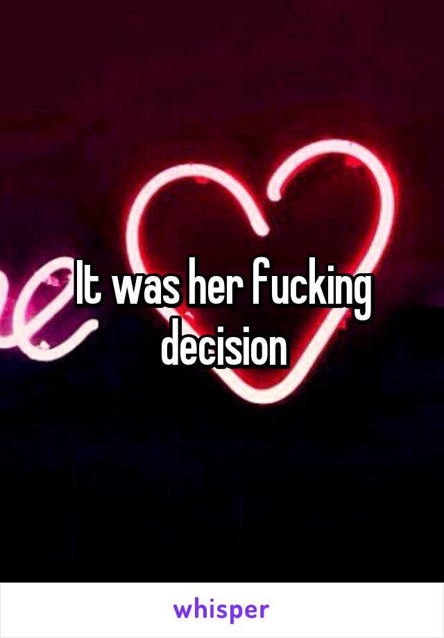 It was her fucking decision