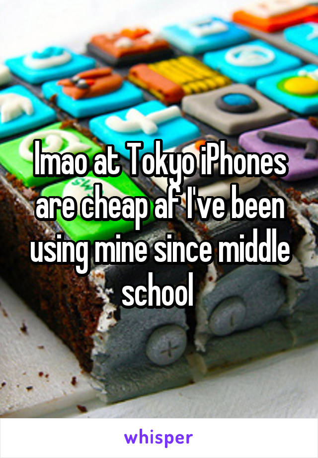 lmao at Tokyo iPhones are cheap af I've been using mine since middle school 