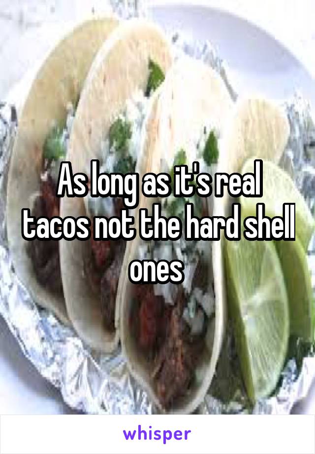 As long as it's real tacos not the hard shell ones 