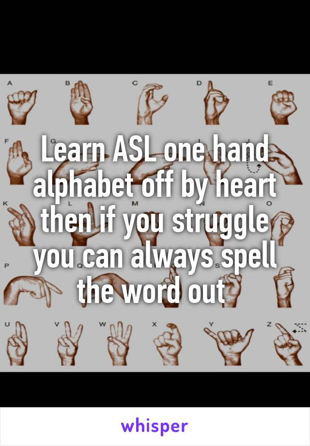 Learn ASL one hand alphabet off by heart then if you struggle you can always spell the word out 