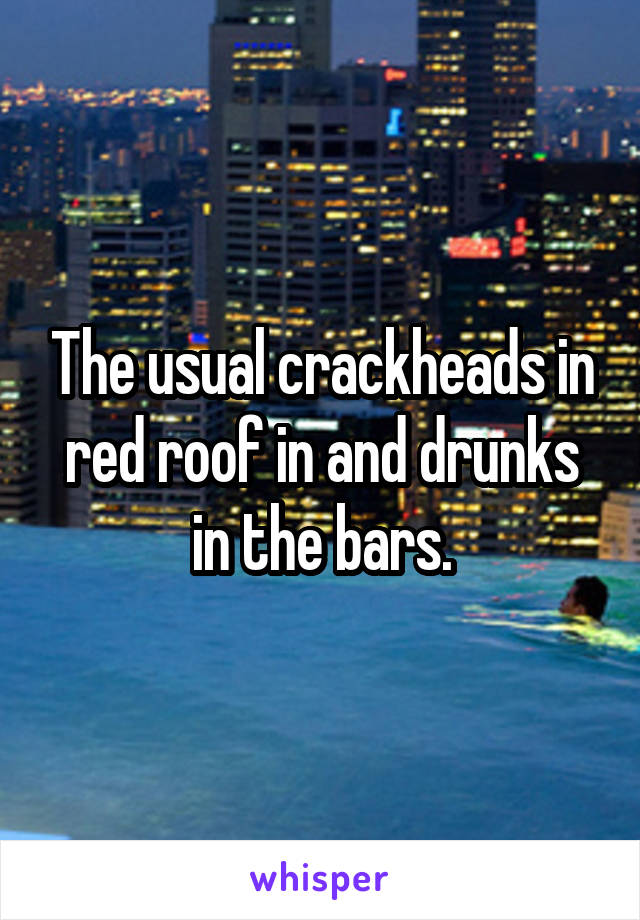 The usual crackheads in red roof in and drunks in the bars.