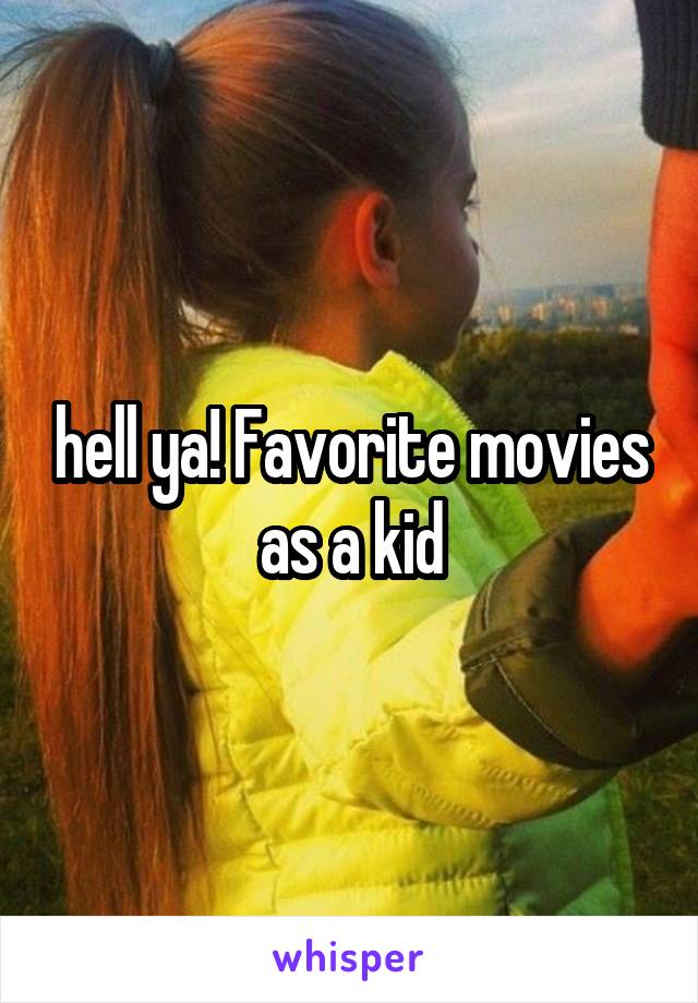 hell ya! Favorite movies as a kid