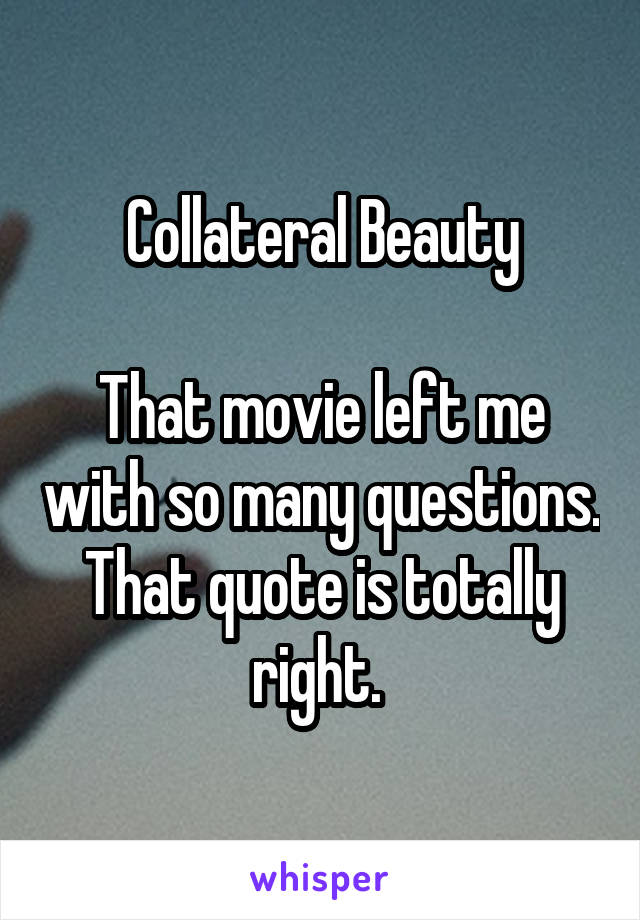 Collateral Beauty

That movie left me with so many questions. That quote is totally right. 