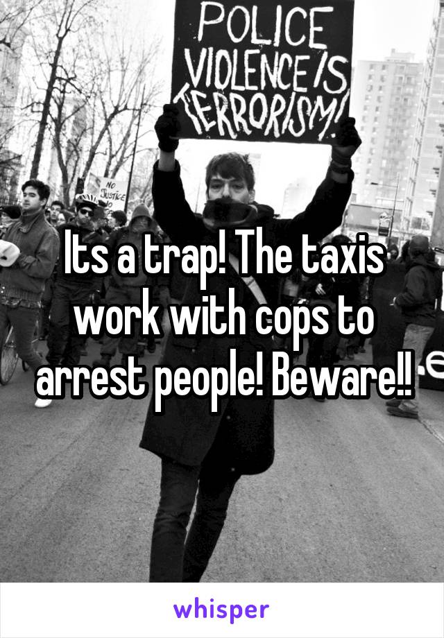 Its a trap! The taxis work with cops to arrest people! Beware!!