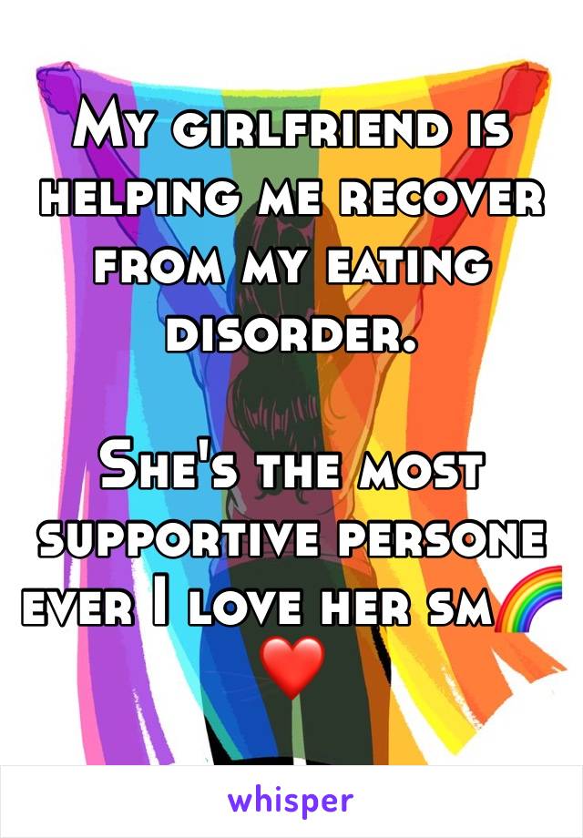 My girlfriend is helping me recover from my eating disorder. 

She's the most supportive persone ever I love her sm🌈❤️