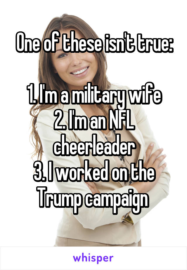 One of these isn't true:

1. I'm a military wife
2. I'm an NFL cheerleader
3. I worked on the Trump campaign 
