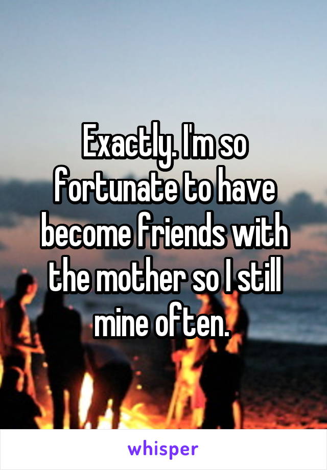 Exactly. I'm so fortunate to have become friends with the mother so I still mine often. 