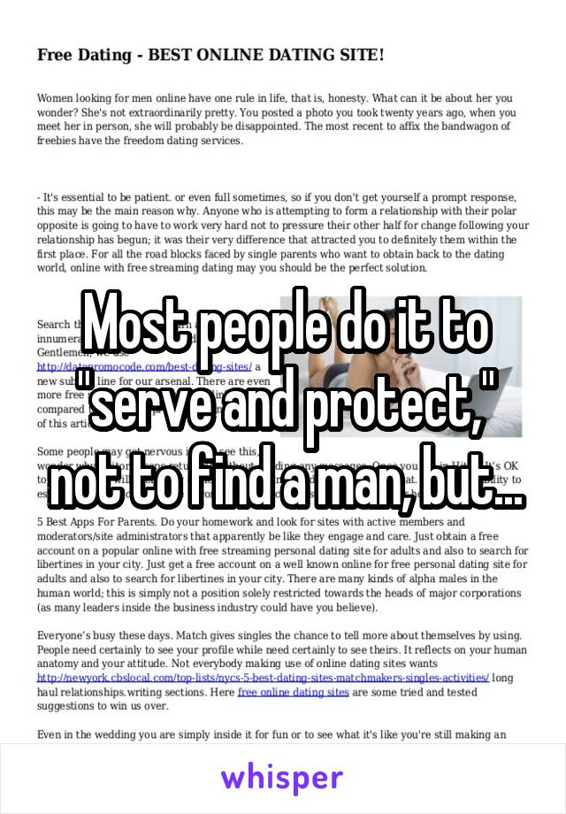 Most people do it to "serve and protect," not to find a man, but...