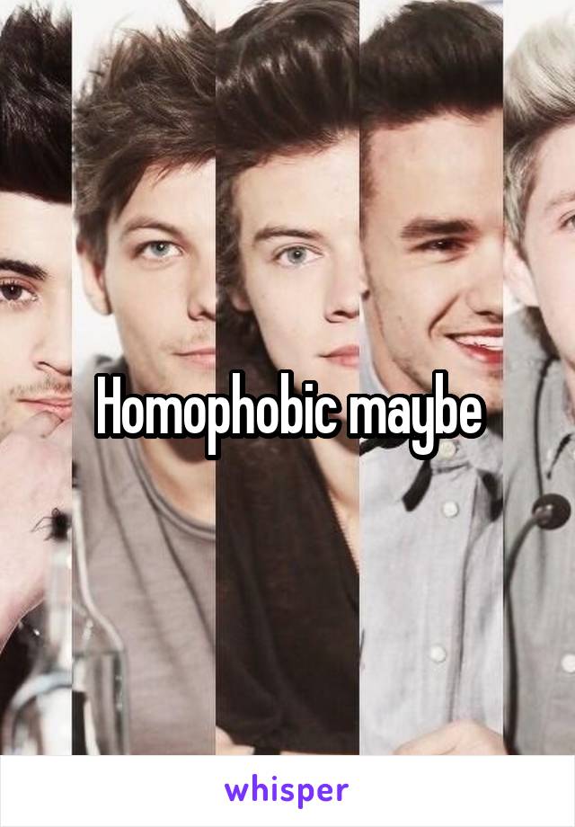 Homophobic maybe