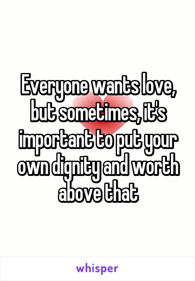 Everyone wants love, but sometimes, it's important to put your own dignity and worth above that