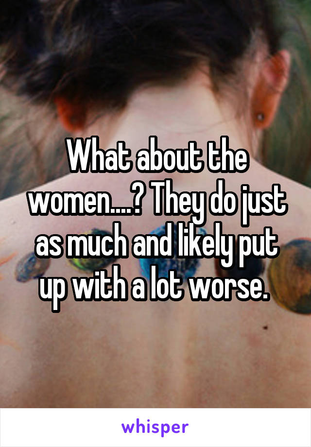 What about the women....? They do just as much and likely put up with a lot worse. 