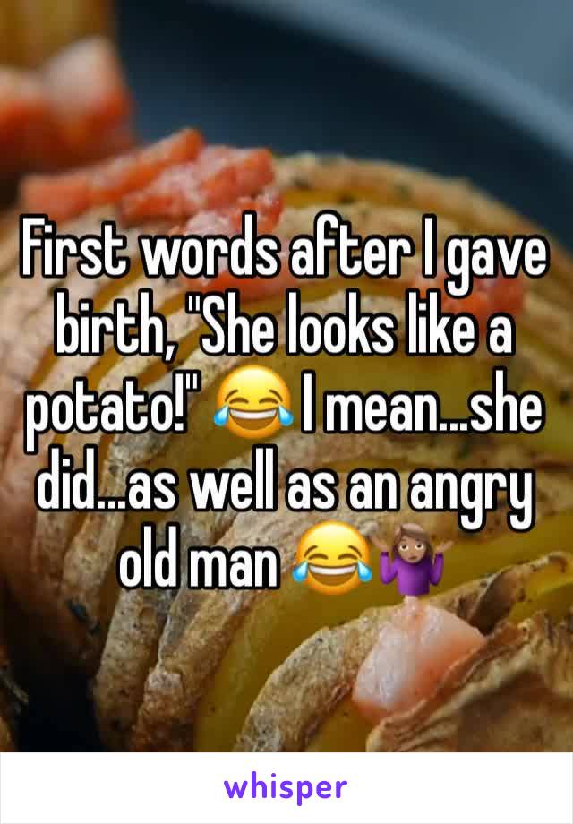First words after I gave birth, "She looks like a potato!" 😂 I mean...she did...as well as an angry old man 😂🤷🏽‍♀️