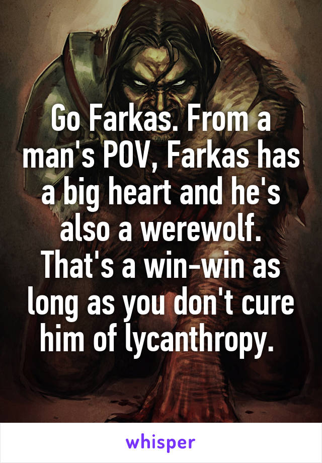 Go Farkas. From a man's POV, Farkas has a big heart and he's also a werewolf. That's a win-win as long as you don't cure him of lycanthropy. 