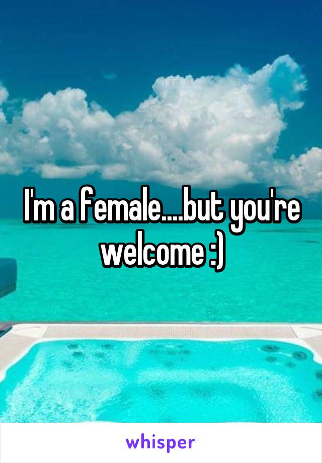 I'm a female....but you're welcome :)