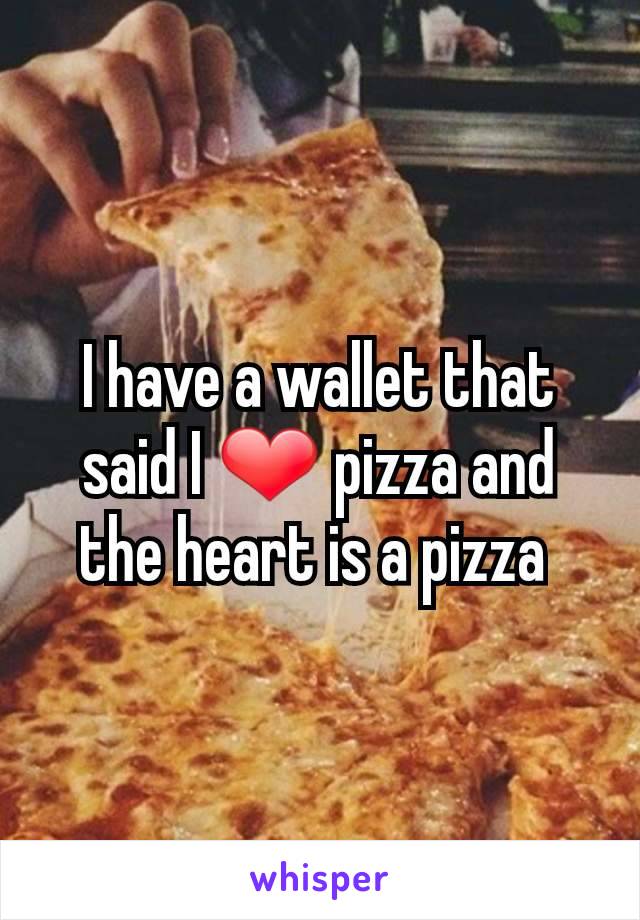 I have a wallet that said I ❤ pizza and the heart is a pizza 