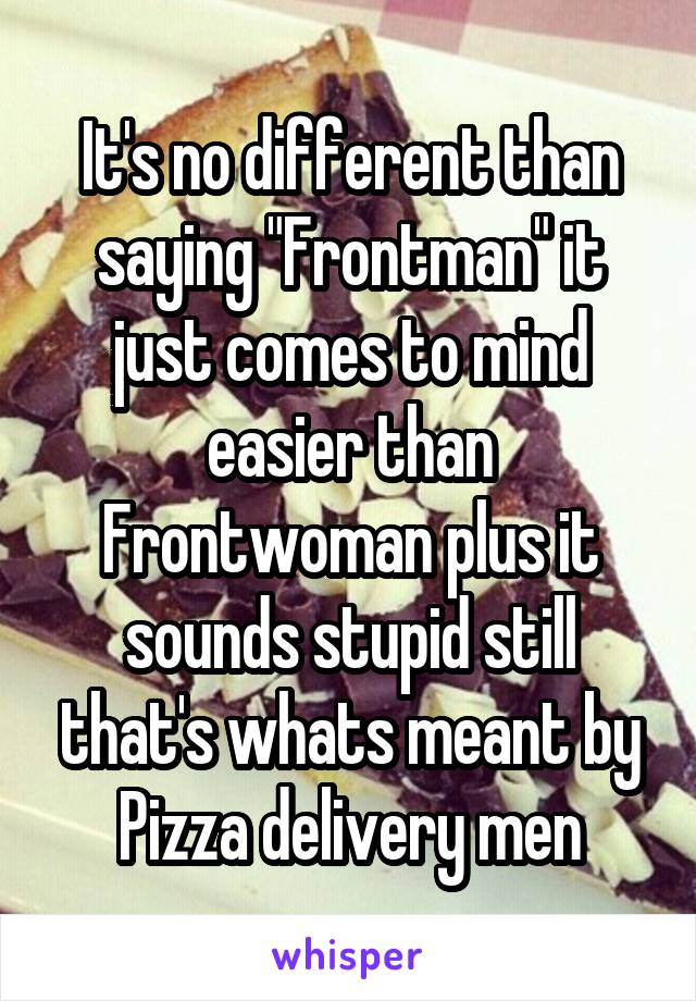 It's no different than saying "Frontman" it just comes to mind easier than Frontwoman plus it sounds stupid still that's whats meant by Pizza delivery men