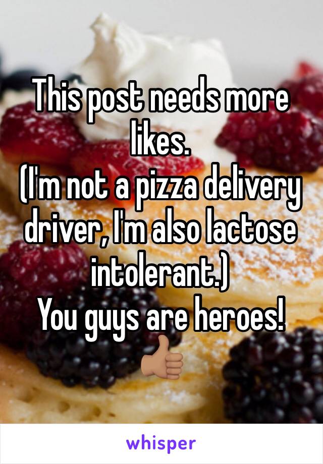 This post needs more likes. 
(I'm not a pizza delivery driver, I'm also lactose intolerant.) 
You guys are heroes! 
👍🏽