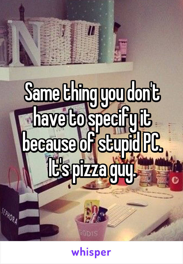 Same thing you don't have to specify it because of stupid PC. It's pizza guy.