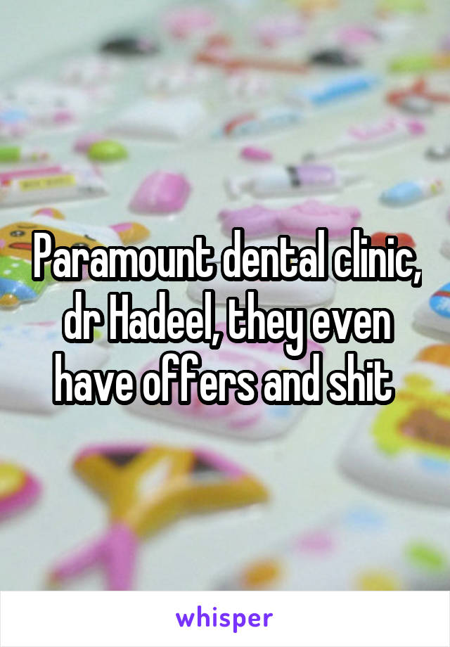 Paramount dental clinic, dr Hadeel, they even have offers and shit 