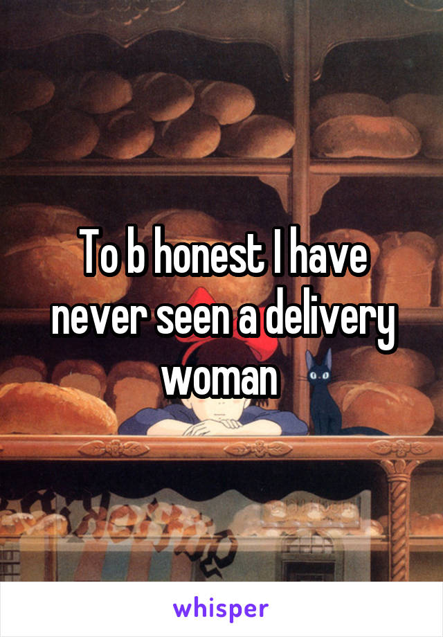 To b honest I have never seen a delivery woman 