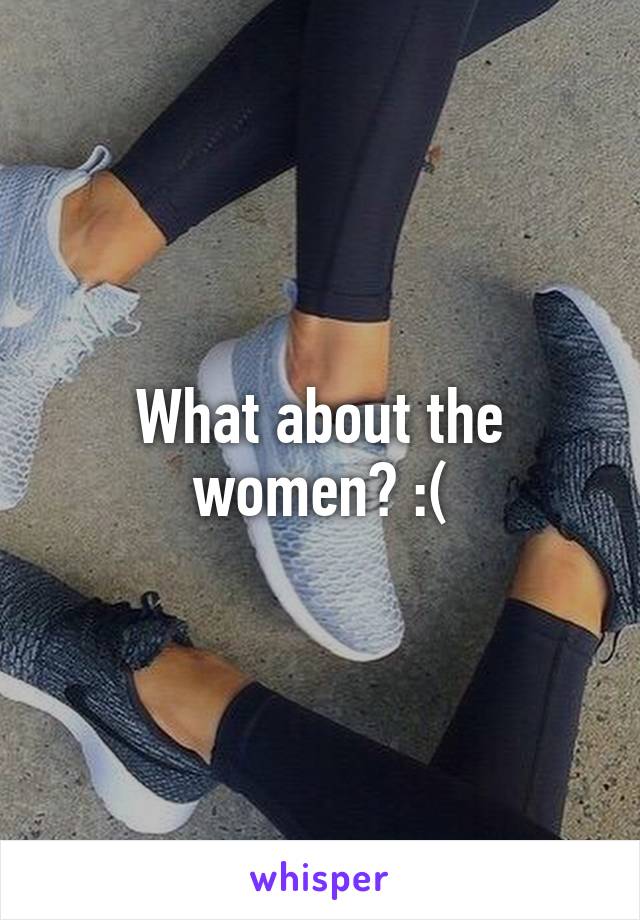 What about the women? :(