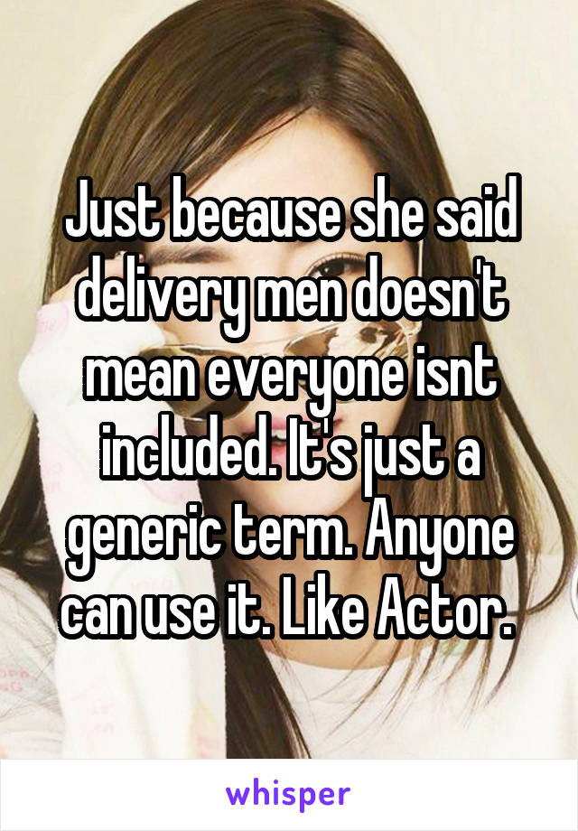 Just because she said delivery men doesn't mean everyone isnt included. It's just a generic term. Anyone can use it. Like Actor. 