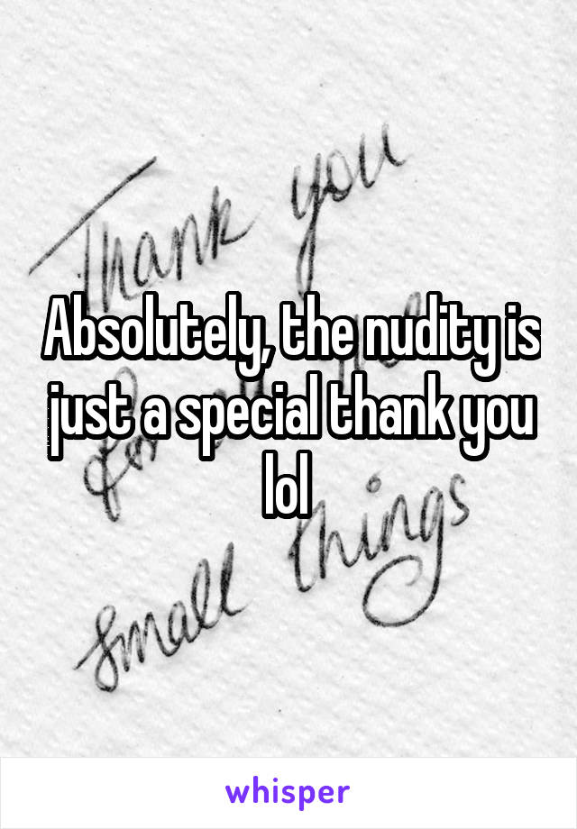 Absolutely, the nudity is just a special thank you lol 