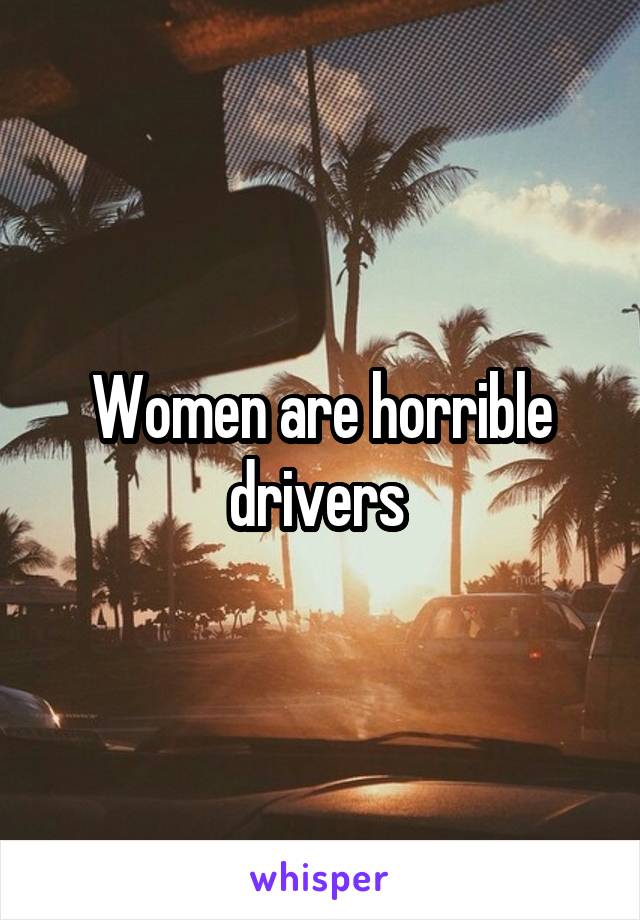 Women are horrible drivers 