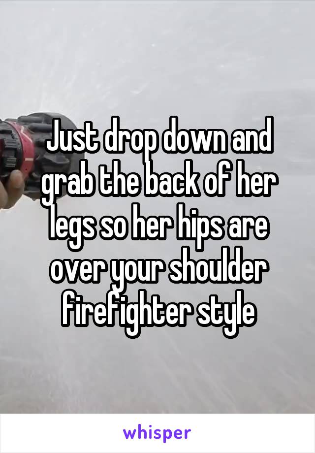Just drop down and grab the back of her legs so her hips are over your shoulder firefighter style