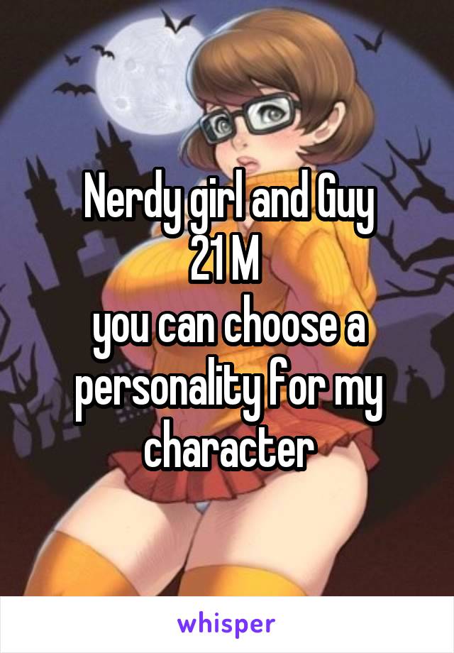 Nerdy girl and Guy
21 M 
you can choose a personality for my character