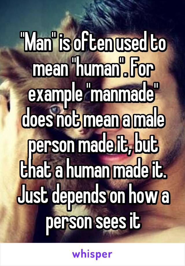 "Man" is often used to mean "human". For example "manmade" does not mean a male person made it, but that a human made it. Just depends on how a person sees it