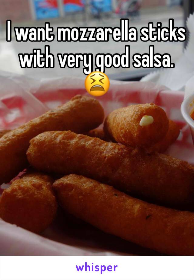 I want mozzarella sticks with very good salsa. 😫