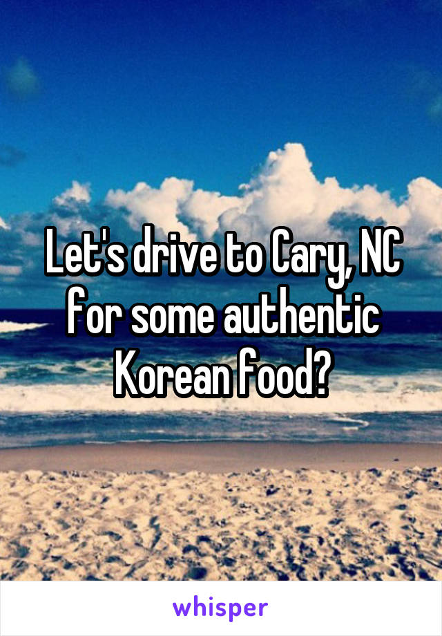 Let's drive to Cary, NC for some authentic Korean food?