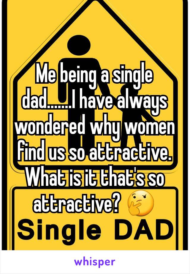 Me being a single dad.......I have always wondered why women find us so attractive.  What is it that's so attractive? 🤔