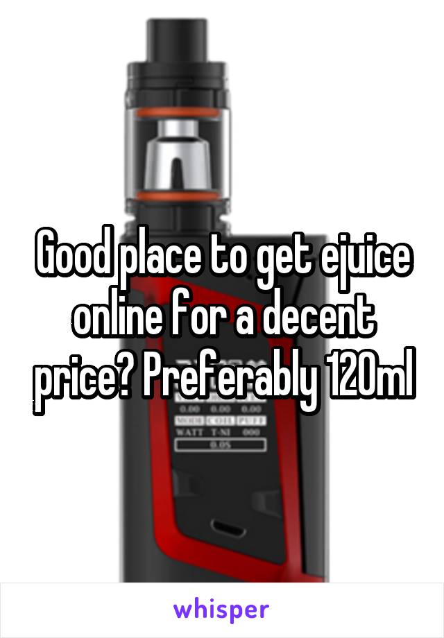 Good place to get ejuice online for a decent price? Preferably 120ml